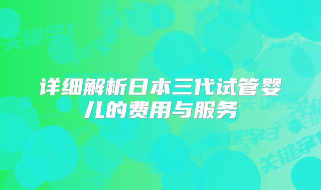 详细解析日本三代试管婴儿的费用与服务