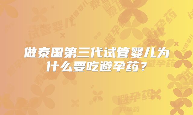 做泰国第三代试管婴儿为什么要吃避孕药？