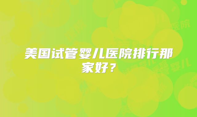 美国试管婴儿医院排行那家好?