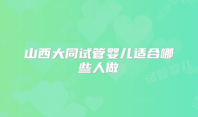 山西大同试管婴儿适合哪些人做