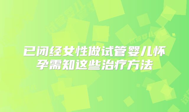已闭经女性做试管婴儿怀孕需知这些治疗方法