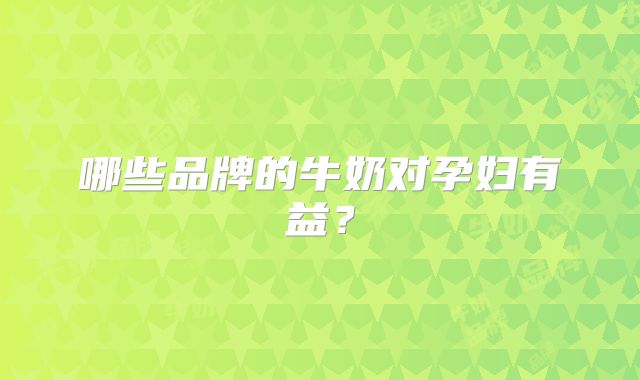 哪些品牌的牛奶对孕妇有益？