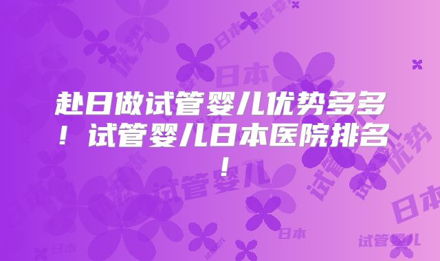 赴日做试管婴儿优势多多!试管婴儿日本医院排名!