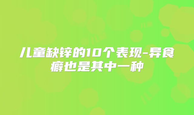 儿童缺锌的10个表现-异食癖也是其中一种