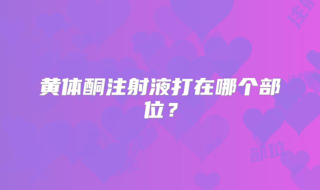 黄体酮注射液打在哪个部位？