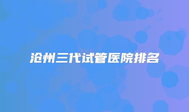 沧州三代试管医院排名