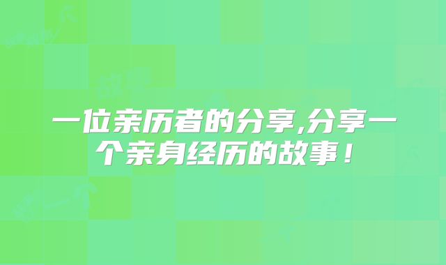 一位亲历者的分享,分享一个亲身经历的故事！