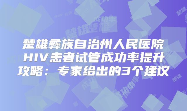 楚雄彝族自治州人民医院HIV患者试管成功率提升攻略：专家给出的3个建议
