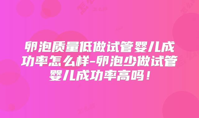 卵泡质量低做试管婴儿成功率怎么样-卵泡少做试管婴儿成功率高吗！