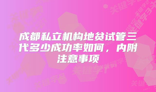 成都私立机构地贫试管三代多少成功率如何，内附注意事项