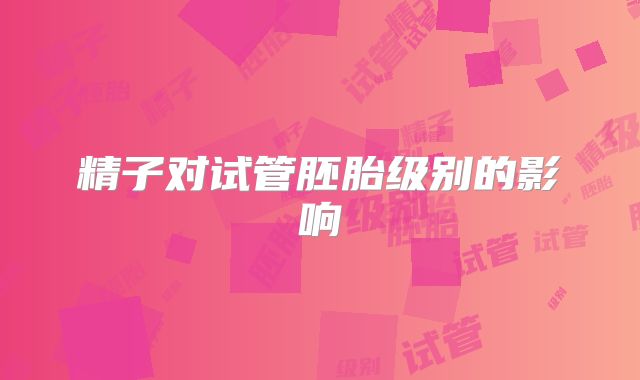 精子对试管胚胎级别的影响