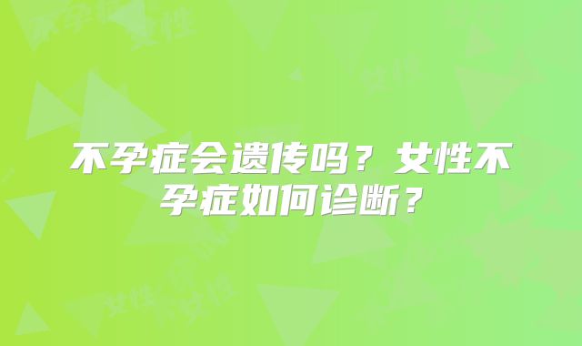 不孕症会遗传吗?女性不孕症如何诊断?