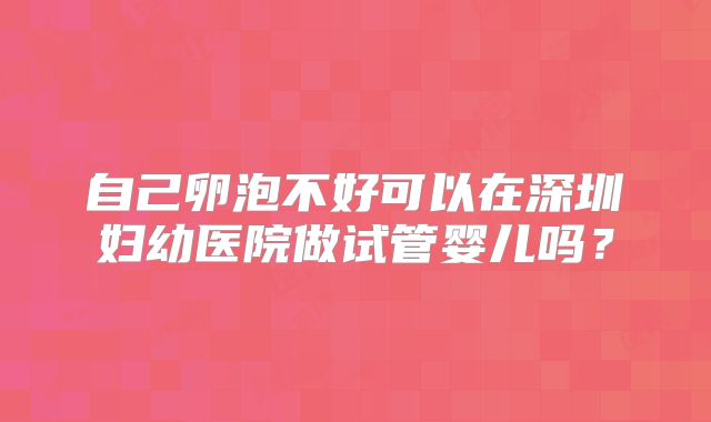 自己卵泡不好可以在深圳妇幼医院做试管婴儿吗？