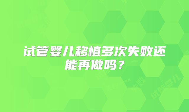试管婴儿移植多次失败还能再做吗？