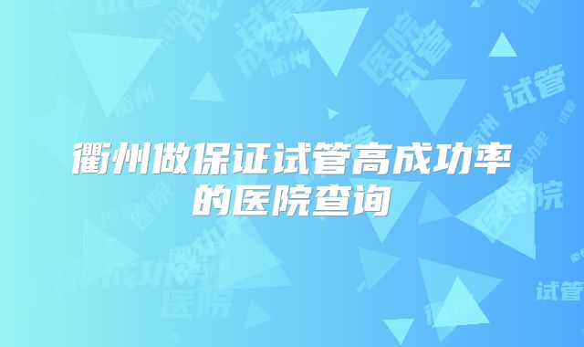 衢州做保证试管高成功率的医院查询