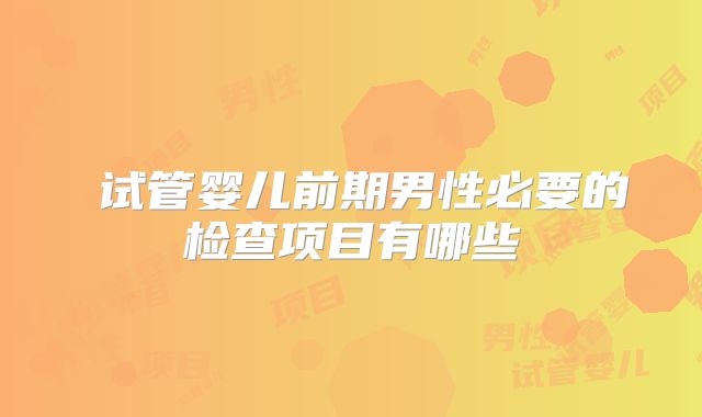 试管婴儿前期男性必要的检查项目有哪些
