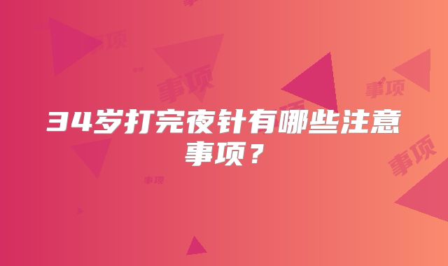 34岁打完夜针有哪些注意事项?