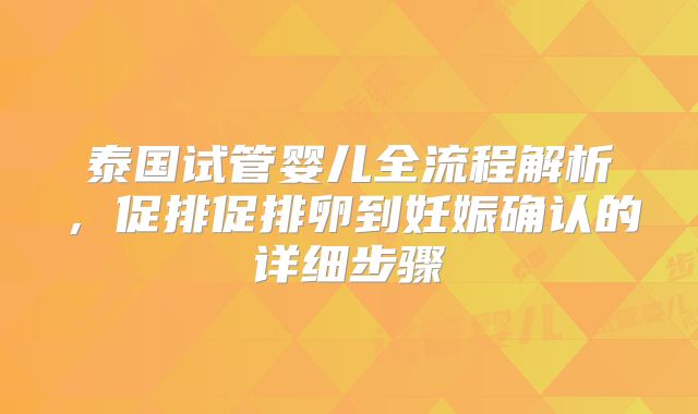 泰国试管婴儿全流程解析,促排促排卵到妊娠确认的详细步骤