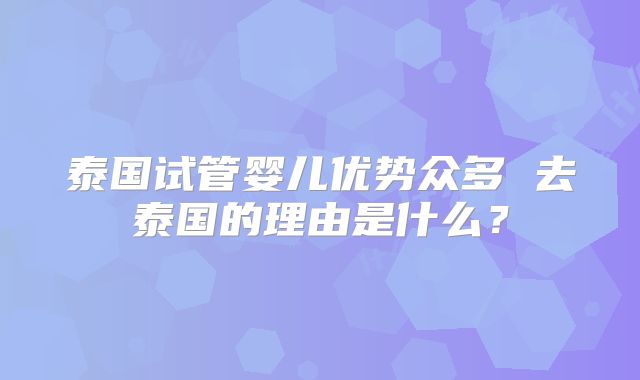 泰国试管婴儿优势众多 去泰国的理由是什么？