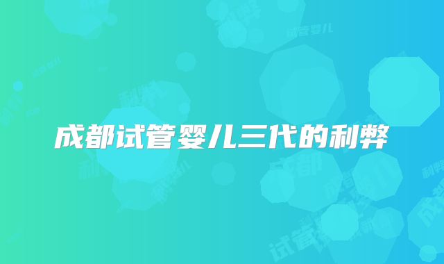 成都试管婴儿三代的利弊