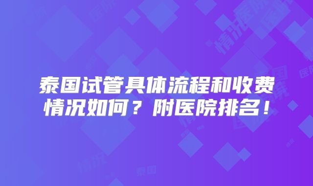 泰国试管具体流程和收费情况如何？附医院排名！