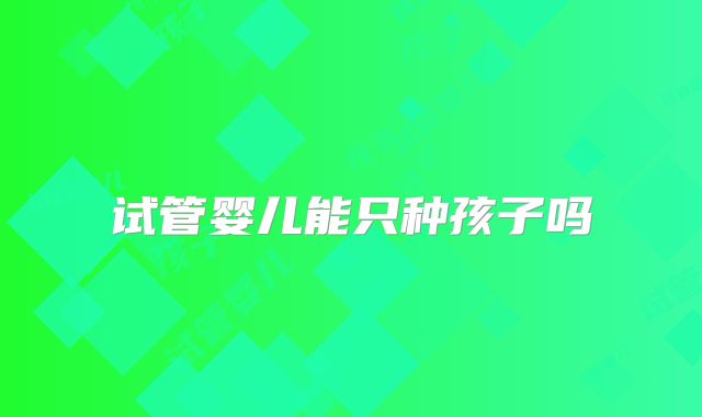 试管婴儿能只种孩子吗