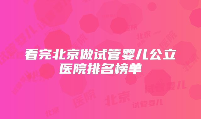 看完北京做试管婴儿公立医院排名榜单