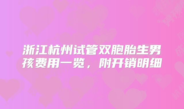 浙江杭州试管双胞胎生男孩费用一览,附开销明细