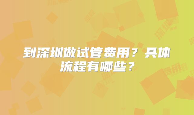 到深圳做试管费用?具体流程有哪些?
