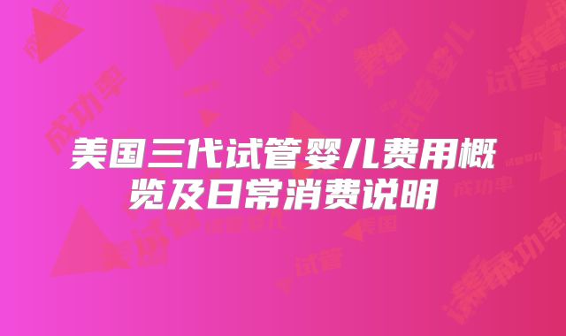 美国三代试管婴儿费用概览及日常消费说明
