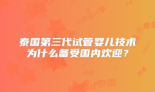 泰国第三代试管婴儿技术为什么备受国内欢迎?