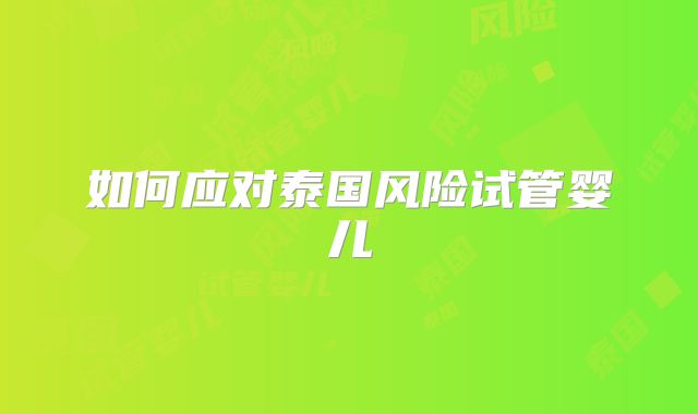 如何应对泰国风险试管婴儿