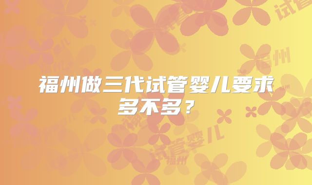 福州做三代试管婴儿要求多不多？