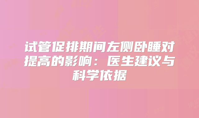 试管促排期间左侧卧睡对提高的影响：医生建议与科学依据