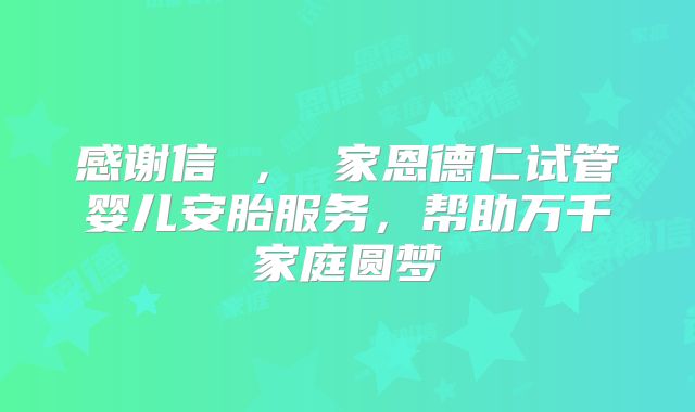 感谢信 , 家恩德仁试管婴儿安胎服务,帮助万千家庭圆梦