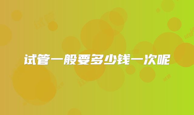 试管一般要多少钱一次呢