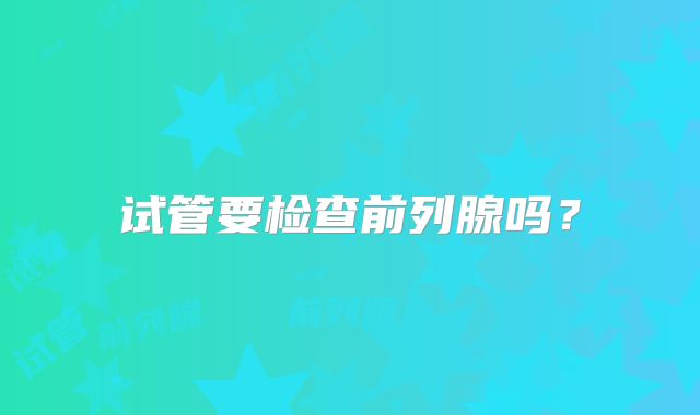 试管要检查前列腺吗?