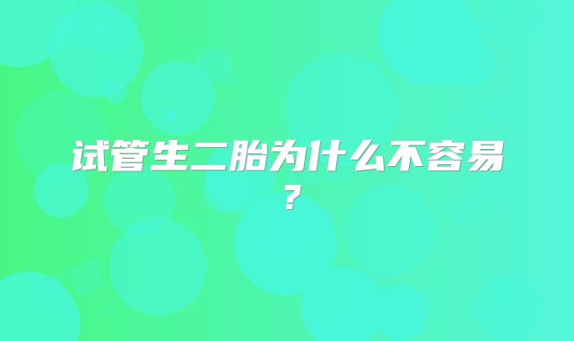 试管生二胎为什么不容易?