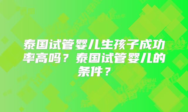 泰国试管婴儿生孩子成功率高吗?泰国试管婴儿的条件?