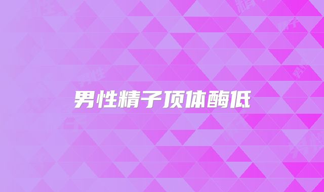 男性精子顶体酶低