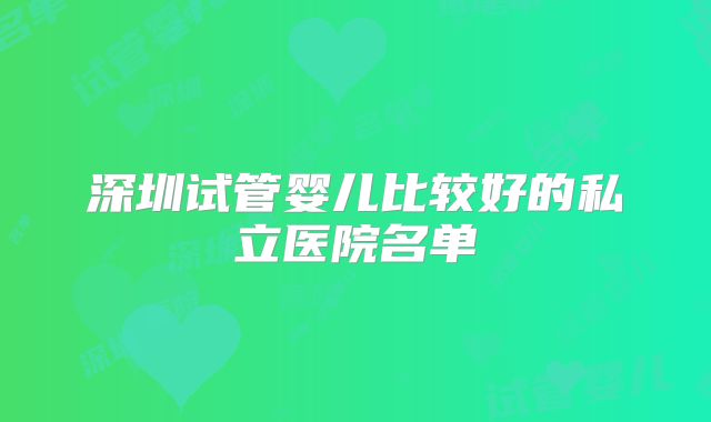 深圳试管婴儿比较好的私立医院名单