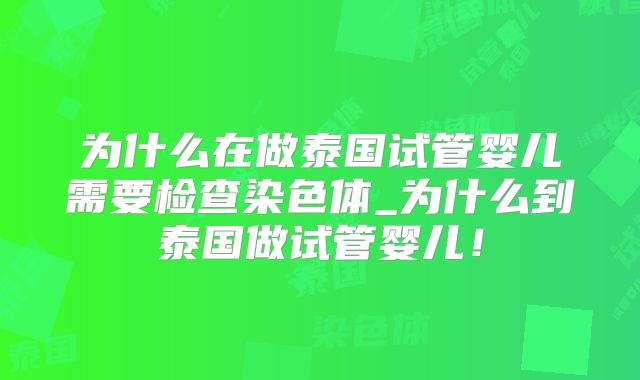 为什么在做泰国试管婴儿需要检查染色体_为什么到泰国做试管婴儿！