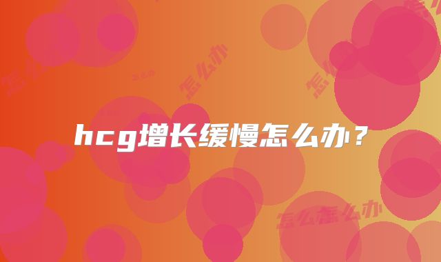 hcg增长缓慢怎么办?