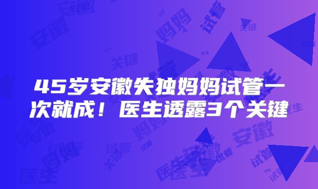 45岁安徽失独妈妈试管一次就成！医生透露3个关键