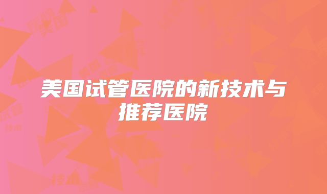 美国试管医院的新技术与推荐医院