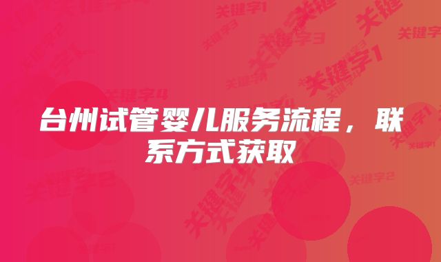 台州试管婴儿服务流程,联系方式获取