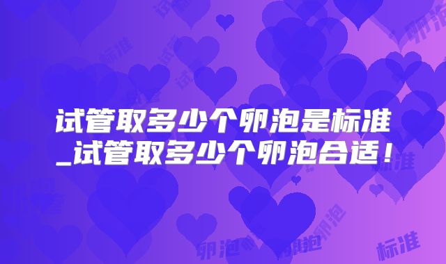 试管取多少个卵泡是标准_试管取多少个卵泡合适！