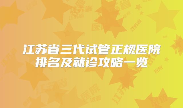 江苏省三代试管正规医院排名及就诊攻略一览