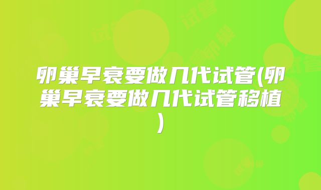 卵巢早衰要做几代试管(卵巢早衰要做几代试管移植)