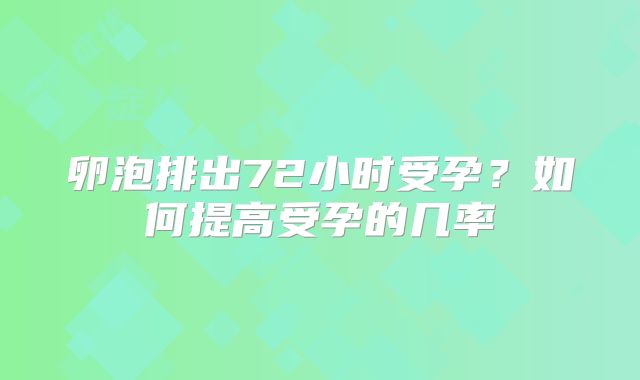卵泡排出72小时受孕？如何提高受孕的几率